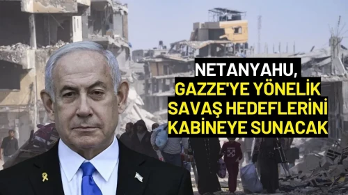 Netanyahu, Gazze'deki Savaş Hedeflerine Yönelik Yeni Planı Kabineye Sunacak