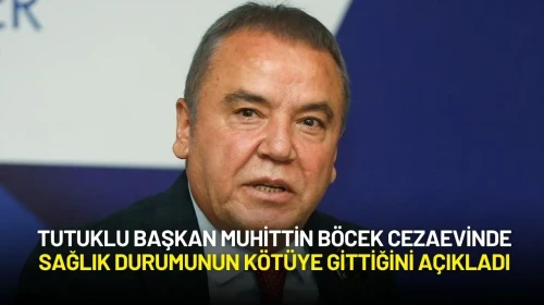 Tutuklu Başkan Muhittin Böcek Cezaevinde Sağlık Durumunun Kötüye Gittiğini Açıkladı