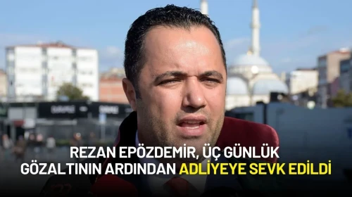 Rezan Epözdemir, Üç Günlük Gözaltının Ardından Adliyeye Sevk Edildi