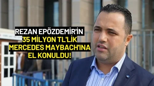 Rezan Epözdemir'in 35 Milyon TL'lik Mercedes Maybach'ına El Konuldu!
