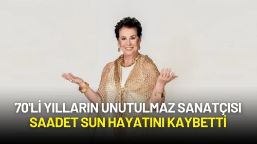 70'li Yılların Unutulmaz Sanatçısı Saadet Sun Hayatını Kaybetti