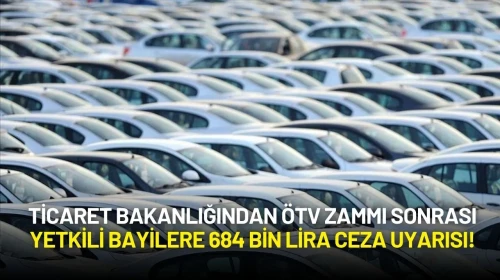 Ticaret Bakanlığından ÖTV Zammı Sonrası Yetkili Bayilere 684 Bin Lira Ceza Uyarısı!