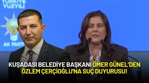 Kuşadası Belediye Başkanı Ömer Günel’den Özlem Çerçioğlu'na Suç Duyurusu!