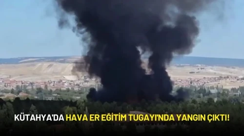 Kütahya'da Hava Er Eğitim Tugayı'nda Yangın Çıktı!