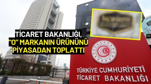 Ticaret Bakanlığı, "O" Markanın Ürününü Piyasadan Toplattı