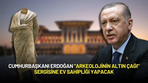 Cumhurbaşkanı Erdoğan "Arkeolojinin Altın Çağı" Sergisine Ev Sahipliği Yapacak