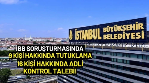 İBB Soruşturmasında 9 Kişi Hakkında Tutuklama, 16 Kişi Hakkında Adli Kontrol Talebi!