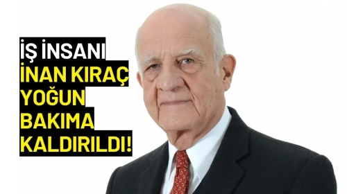 İş İnsanı İnan Kıraç Yoğun Bakıma Kaldırıldı!