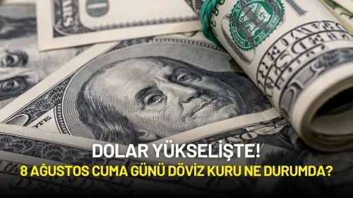 Dolar Yükselişte! 8 Ağustos Cuma Günü Döviz Kuru Ne Durumda?