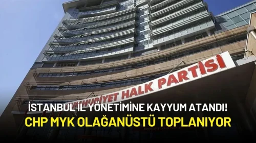 İstanbul İl Yönetimine Kayyum Atandı! CHP MYK Olağanüstü Toplanıyor