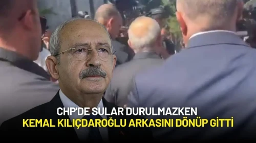 CHP'de Sular Durulmazken Kemal Kılıçdaroğlu Arkasını Dönüp Gitti