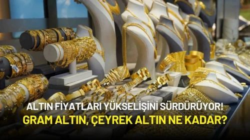 Altın Fiyatları Yükselişini Sürdürüyor! Gram Altın, Çeyrek Altın Ne Kadar?