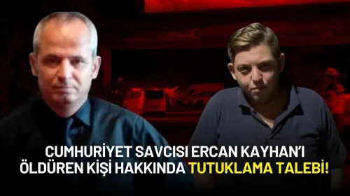 Cumhuriyet Savcısı Ercan Kayhan’ı Öldüren Kişi Hakkında Tutuklama Talebi!