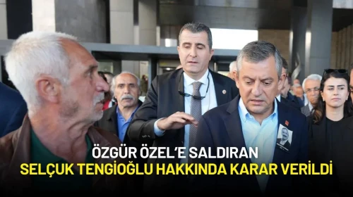 Özgür Özel’e Saldıran Selçuk Tengioğlu Hakkında Karar Verildi
