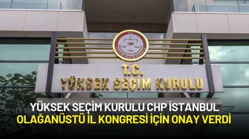 Yüksek Seçim Kurulu, CHP İstanbul Olağanüstü İl Kongresi İçin Onay Verdi
