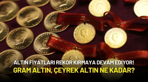 Altın Fiyatları Rekor Kırmaya Devam Ediyor! Gram Altın, Çeyrek Altın Ne Kadar?