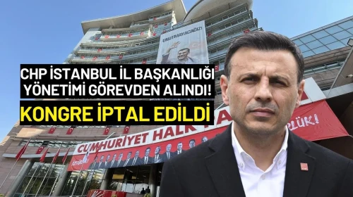 CHP İstanbul İl Başkanlığı Yönetimi Görevden Alındı! Kongre İptal Edildi
