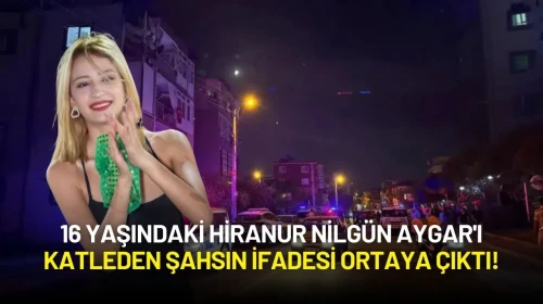 16 Yaşındaki Hiranur Nilgün Aygar'ı Katleden Şahsın İfadesi Ortaya Çıktı!