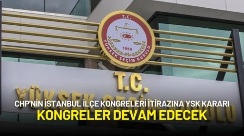 CHP'nin İstanbul İlçe Kongreleri İtirazına YSK Kararı: Kongreler Devam Edecek