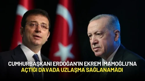 Cumhurbaşkanı Erdoğan’ın Ekrem İmamoğlu’na Açtığı Davada Uzlaşma Sağlanamadı