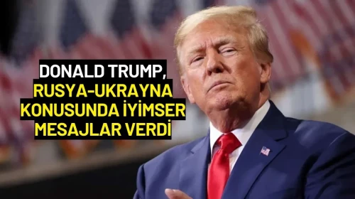 Donald Trump, Rusya-Ukrayna Konusunda İyimser Mesajlar Verdi