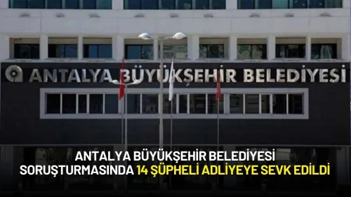Antalya Büyükşehir Belediyesine Yönelik  Soruşturmada 14 Şüpheli Adliyeye Sevk Edildi