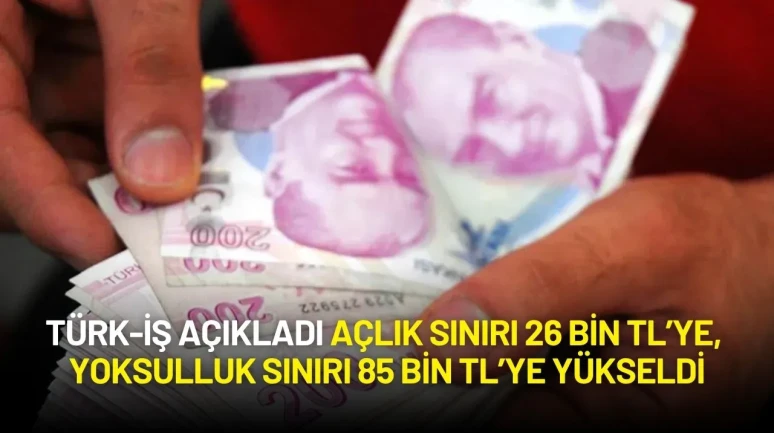 TÜRK-İŞ Verileri Açıkladı: Açlık Sınırı 26 Bin TL’ye, Yoksulluk Sınırı 85 Bin TL’ye Yükseldi