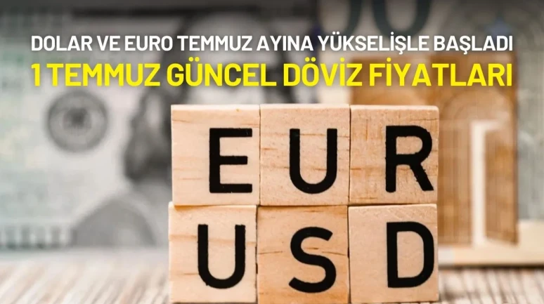 Dolar ve Euro Temmuz Ayına Yükselişle Başladı: 1 Temmuz Döviz Kuru Ne Kadar?