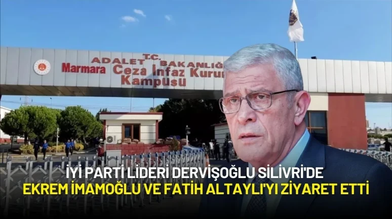 İYİ Parti Lideri Dervişoğlu Silivri'de Ekrem İmamoğlu ve Fatih Altaylı'yı Ziyaret Etti