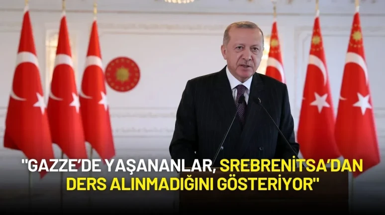 Cumhurbaşkanı Erdoğan: "Gazze’de Yaşananlar, Srebrenitsa’dan Ders Alınmadığını Gösteriyor"