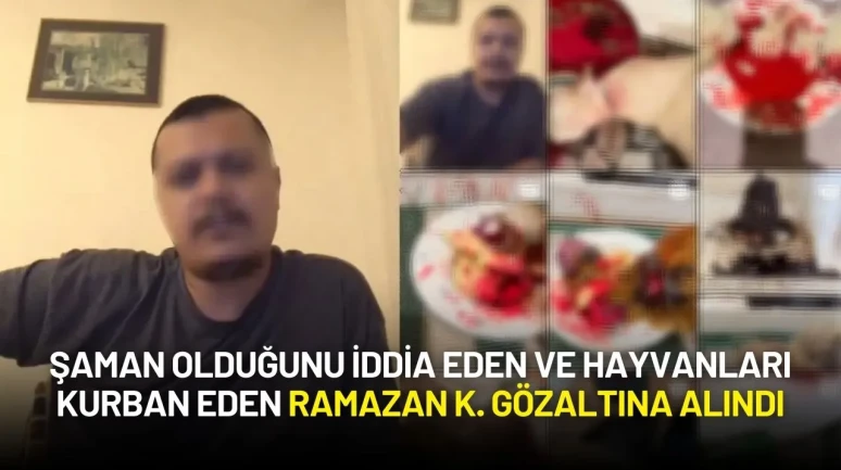 Şaman Olduğunu İddia Eden ve Hayvanları Kurban Eden Ramazan K. Gözaltına Alındı