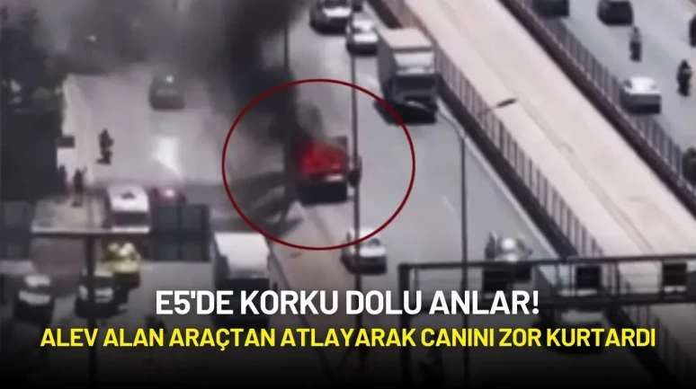 E5'de Korku Dolu Anlar! Alev Alan Araçtan Atlayarak Canını Zor Kurtardı