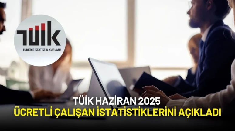 TÜİK Haziran 2025 Ücretli Çalışan İstatistiklerini Açıkladı