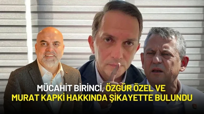 Mücahit Birinci, Özgür Özel ve Murat Kapki Hakkında Şikayette Bulundu