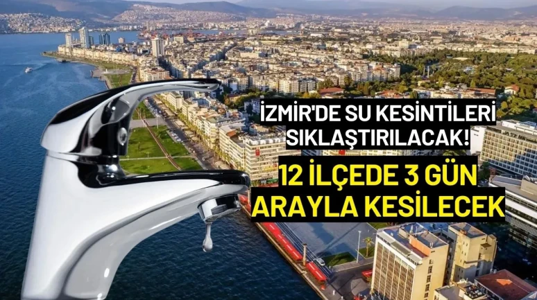 İzmir'de Su Kesintileri Sıklaştırılacak! 12 İlçede 3 Gün Arayla Kesilecek