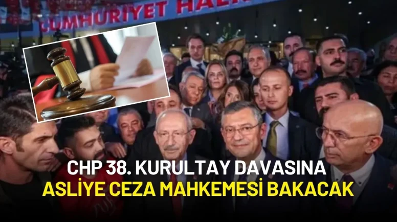 CHP 38. Kurultay Davasında Flaş Karar: Dosyaya Asliye Ceza Mahkemesi Bakacak