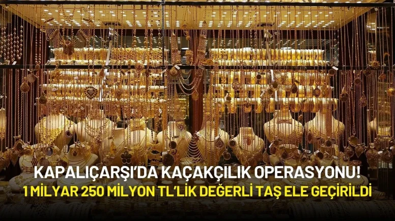 Kapalıçarşı’da Kaçakçılık Operasyonu: 1 Milyar 250 Milyon TL’lik Değerli Taş Ele Geçirildi!