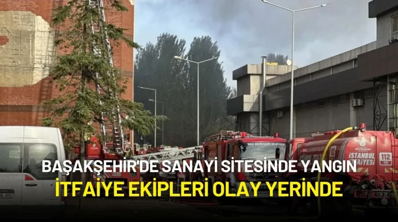 Başakşehir'de Sanayi Sitesinde Yangın: İtfaiye Ekipleri Olay Yerinde