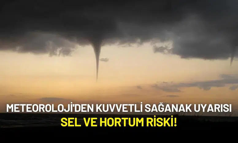 Meteoroloji'den Kuvvetli Sağanak Uyarısı: Sel ve Hortum Riski!